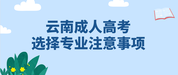 云南成人高考2021年選擇專業(yè)有哪些注意事項(xiàng)？(圖1)