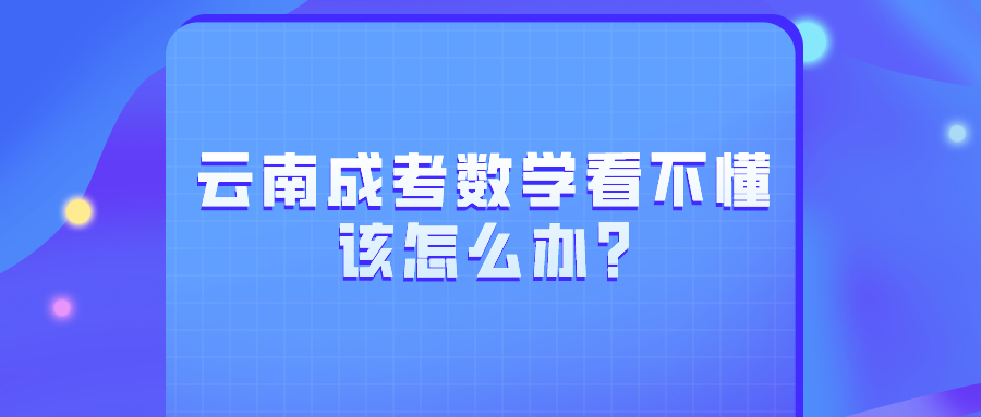 云南成考數學看不懂該怎么辦?