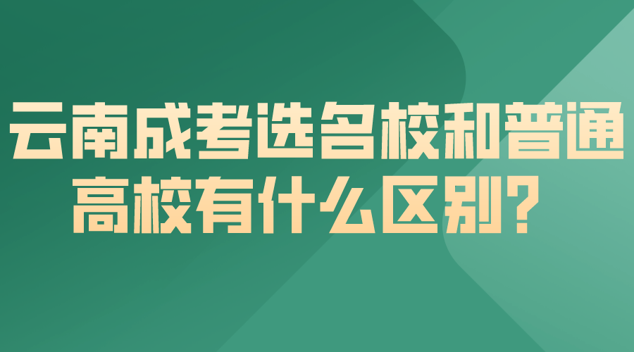 云南成考選名校和普通高校有什么區別？.png