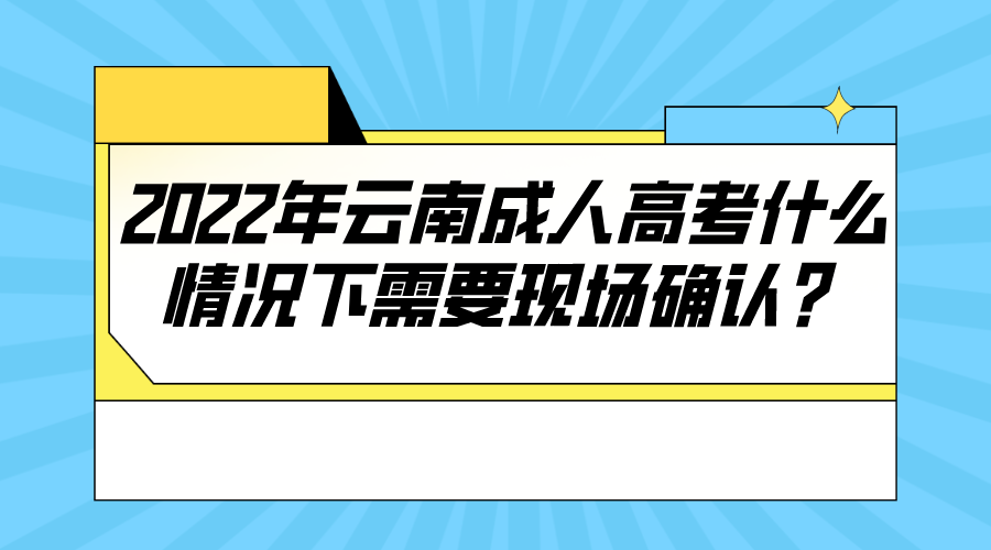 2022年云南成人高考什么情況下需要現場確認？.png