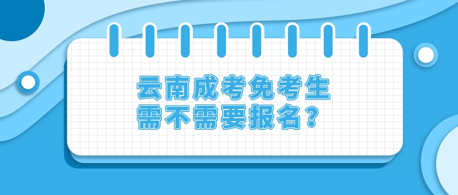 云南成考免考生需不需要報名？.jpeg