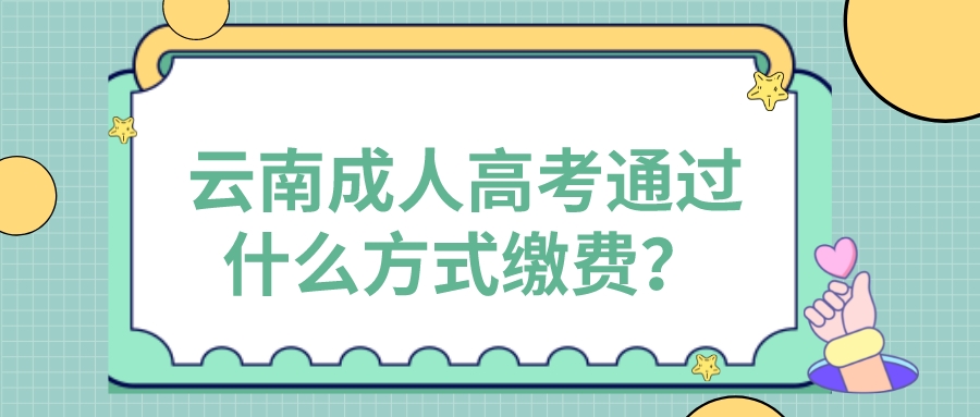 云南成人高考通過什么方式繳費(fèi)？.jpeg