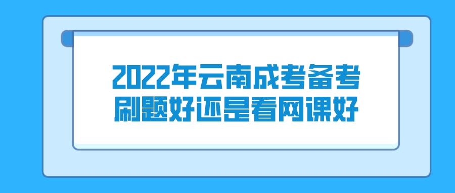 2022年云南成考備考刷題好還是看網課好？