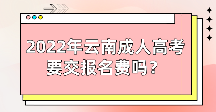 2022年云南成人高考要交報名費嗎？.png