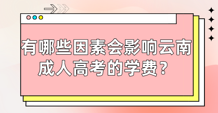 有哪些因素會影響云南成人高考的學(xué)費？.png