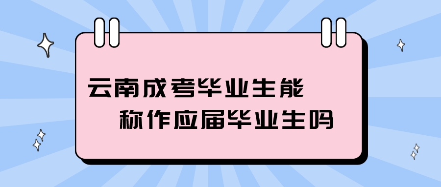 云南成考畢業生能稱作應屆畢業生嗎？.jpeg