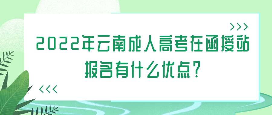 2022年云南成人高考在函授站報名有什么優(yōu)點？.jpeg