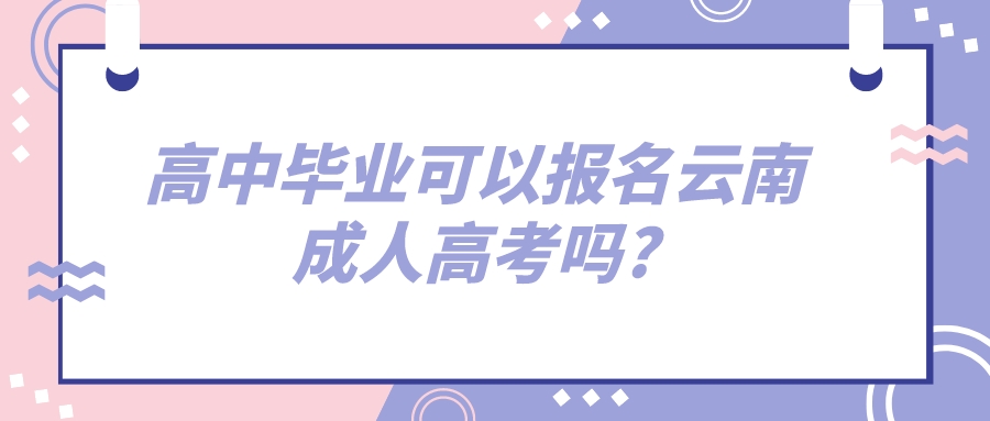 2022年高中畢業(yè)可以報名云南成人高考嗎_.jpeg