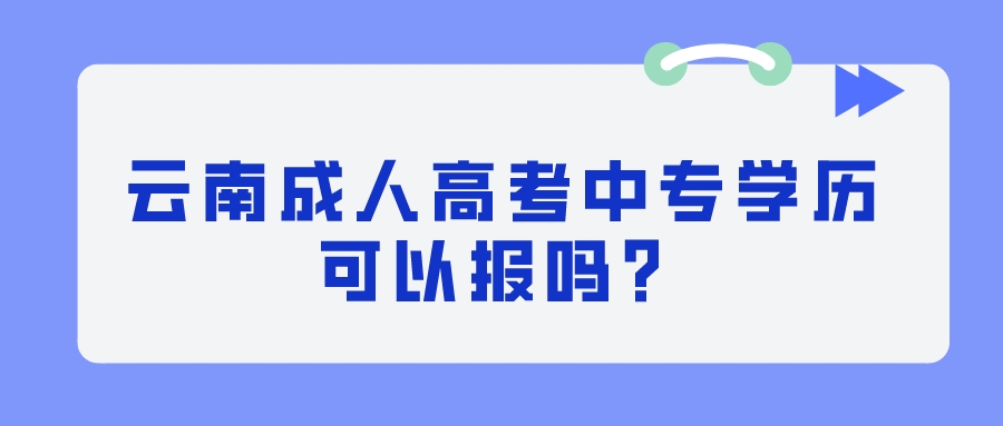 云南成人高考中專學歷可以報嗎？.jpeg