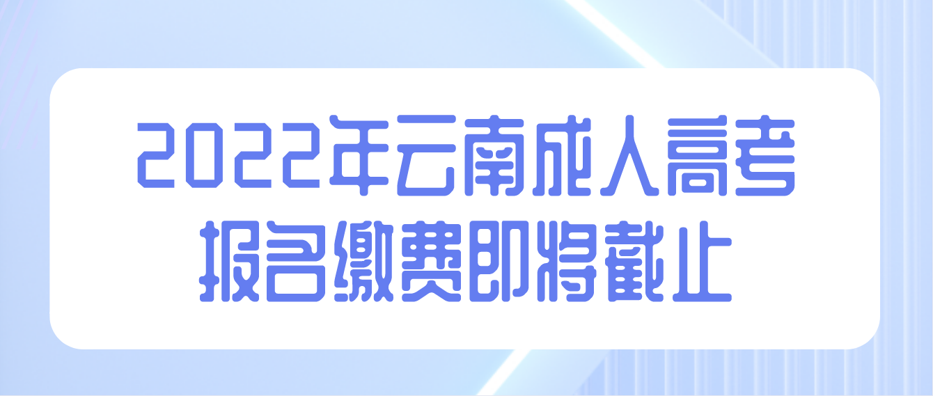 2022年云南成人高考報名繳費即將截止