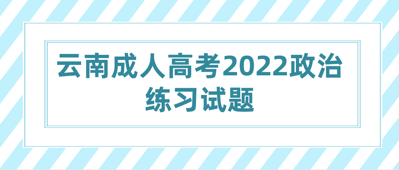 云南成人高考2022政治練習試題三