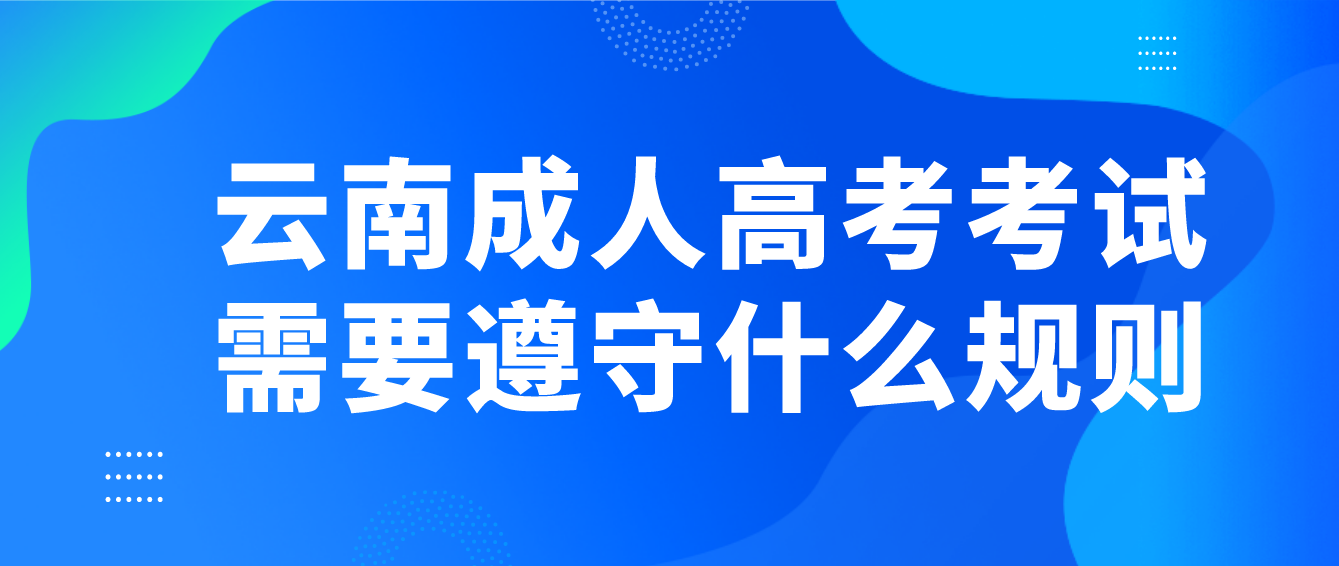 云南成人高考考試需要遵守什么規(guī)則？