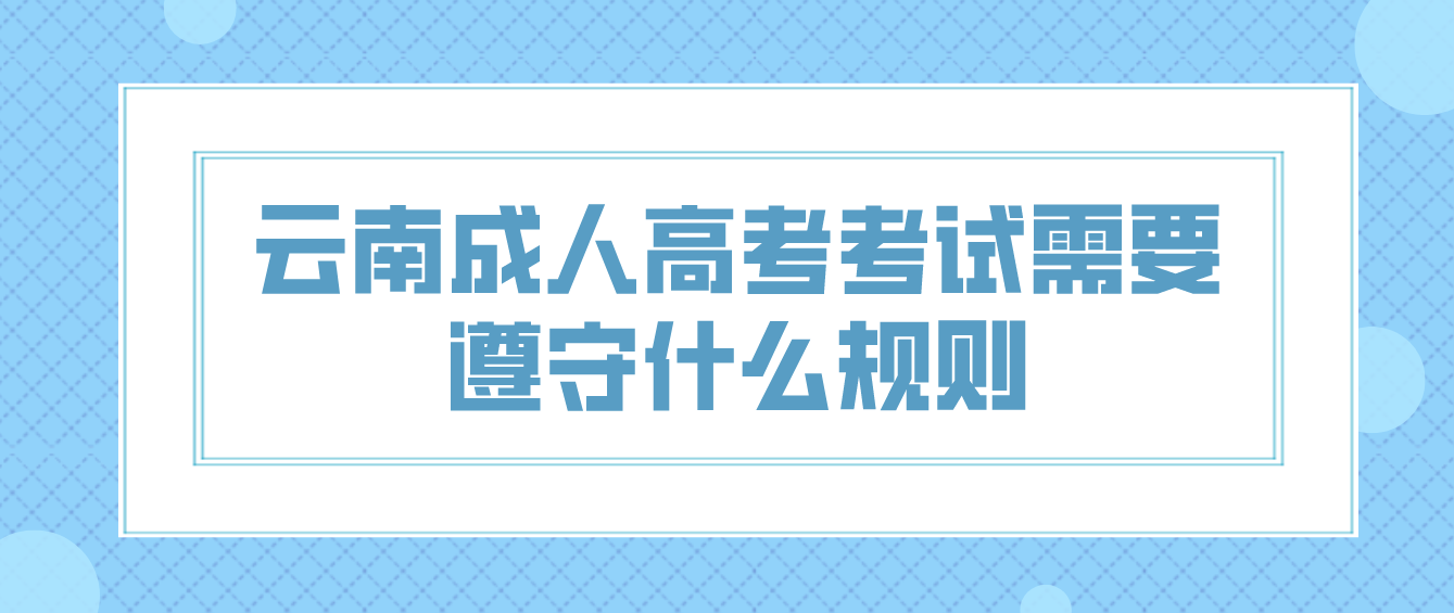 云南成人高考考試需要遵守什么規則