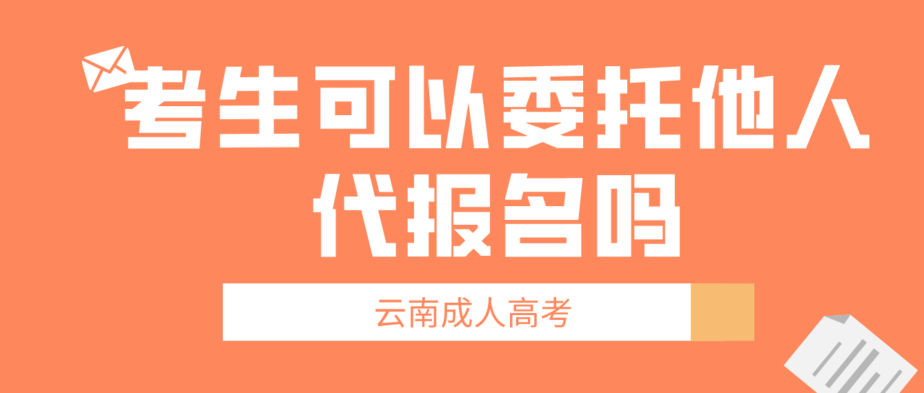 云南成考考生可以委托他人代報(bào)名嗎？