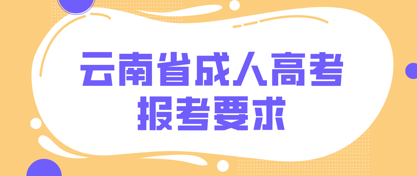 2022年云南省成人高考培養(yǎng)層次有哪些？有什么報考要求？