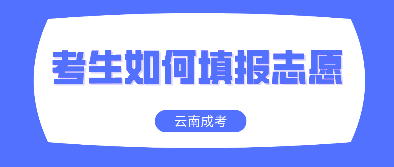 云南成考2022考生如何填報志愿？