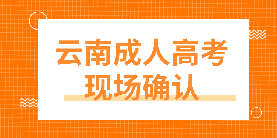 云南成人高考哪些考生要現(xiàn)場確認？