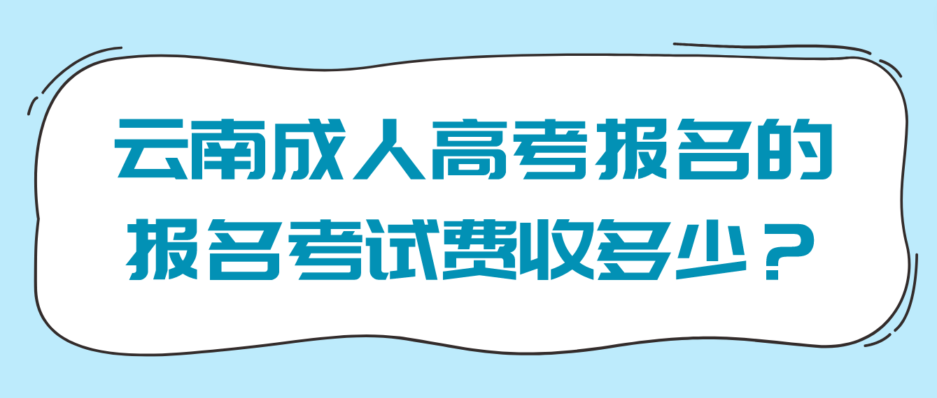 云南成人高考報名的報名考試費收多少？