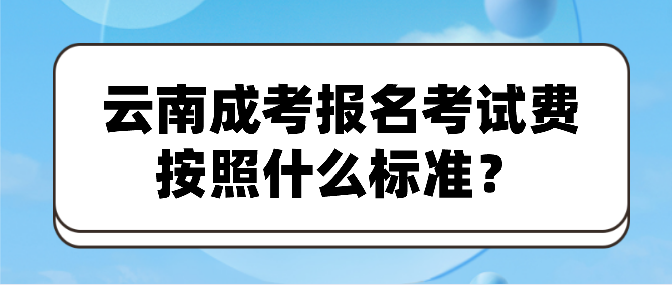 云南成人高考報名的報名考試費按照什么標準？