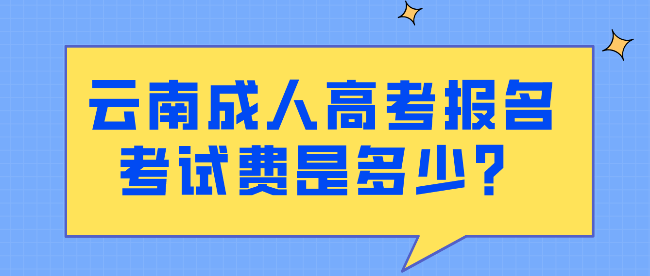 云南成人高考報名的報名考試費是多少？