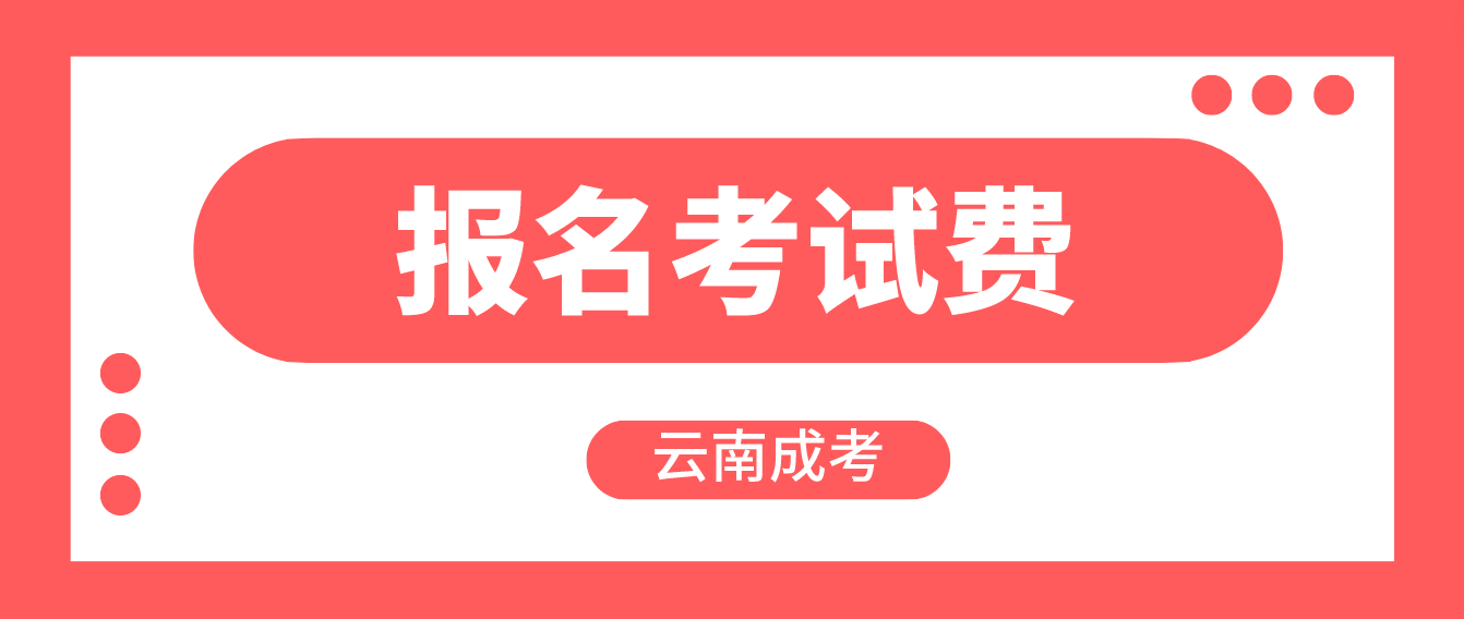 云南成人高考報名的報名考試費是多少？