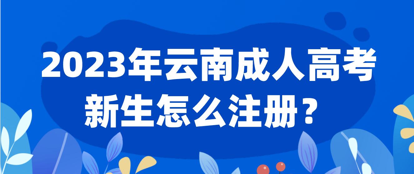 2023年云南成考新生怎么注冊(cè)的？