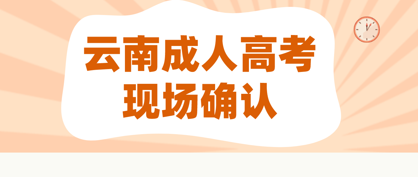 云南成人高考需要現(xiàn)場(chǎng)確認(rèn)的都有哪些考生？云南成人高考曲靖需要現(xiàn)場(chǎng)確認(rèn)的都有哪些考生？