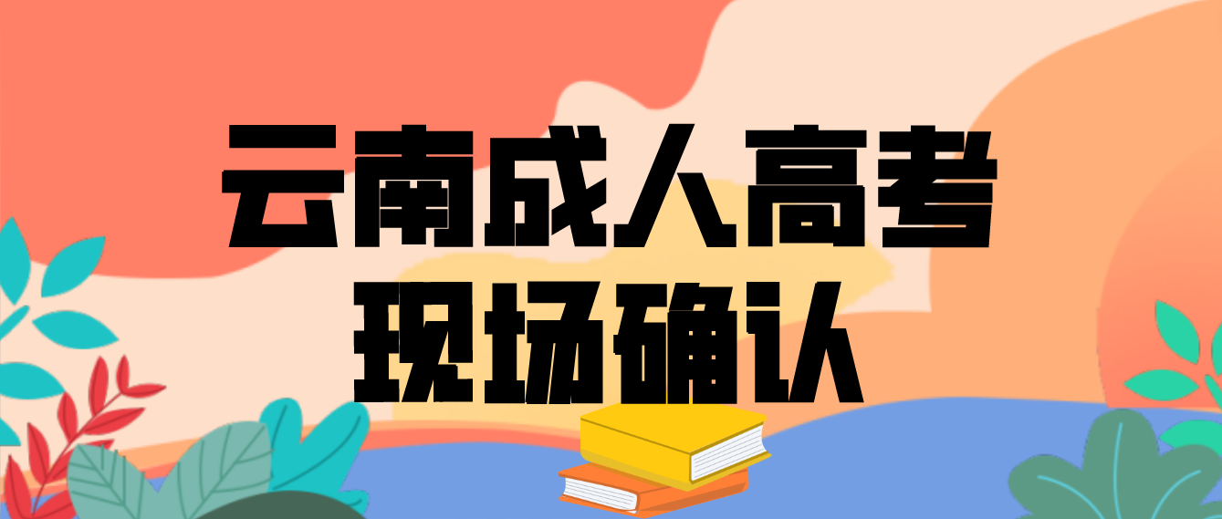 云南成人高考需要現場確認的都有哪些考生？