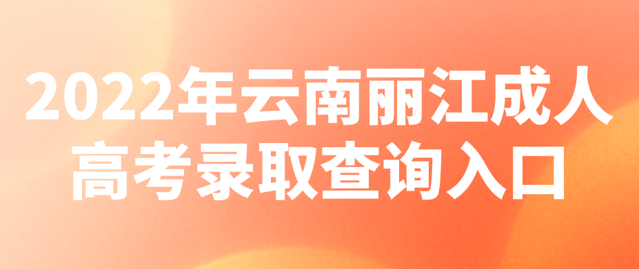 2022年云南麗江成人高考錄取查詢入口