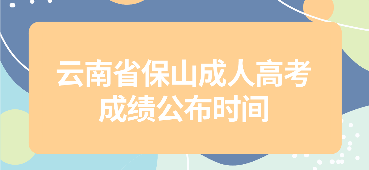 2022年云南省保山成人高考成績公布時間