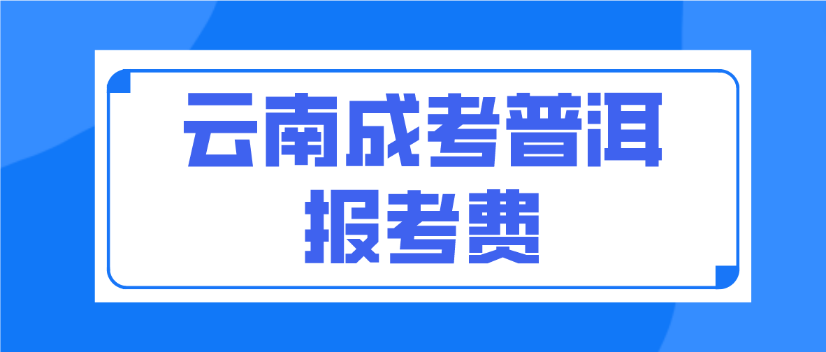 云南2023年成人高考普洱報(bào)考費(fèi)