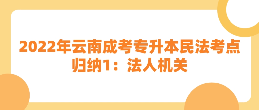 2022年云南成考專升本民法考點歸納1：法人機關.jpeg