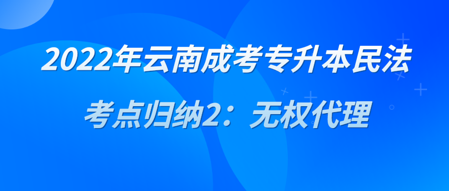 2022年云南成考專升本民法考點歸納2：無權代理.png