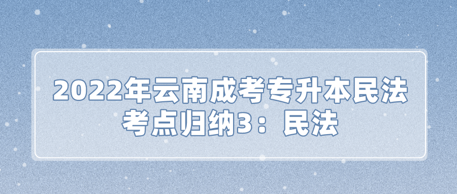 2022年云南成考專升本民法考點歸納3：民法.png